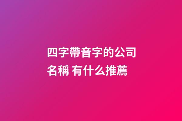 四字帶音字的公司名稱 有什么推薦-第1張-公司起名-玄機派